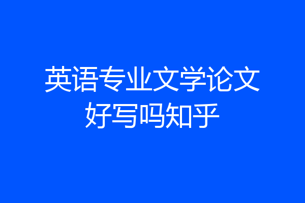 英语专业文学论文好写吗知乎