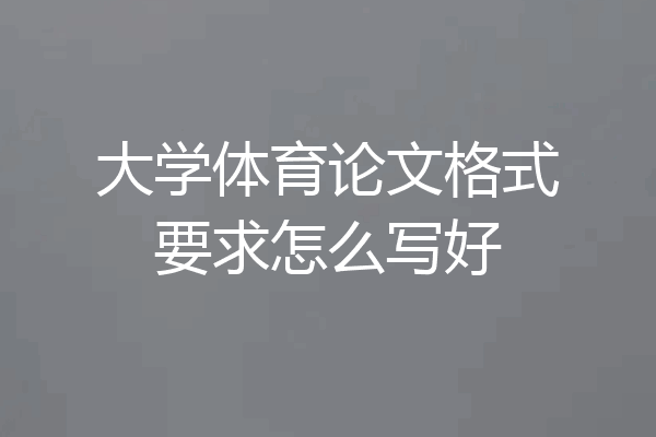 大学体育论文格式要求怎么写好