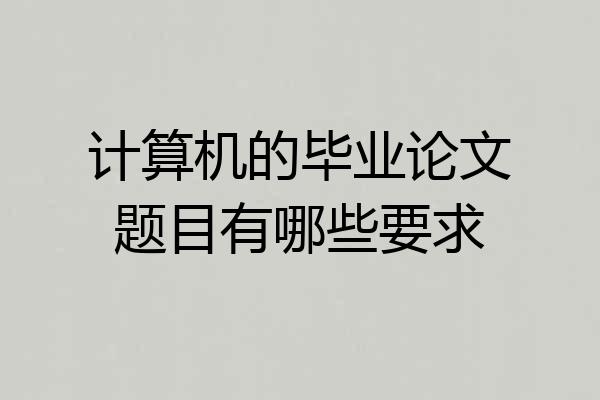 计算机的毕业论文题目有哪些要求