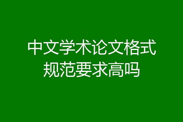 中文学术论文格式规范要求高吗