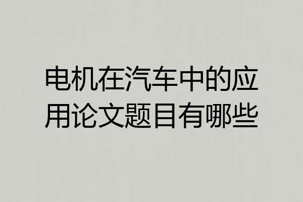 电机在汽车中的应用论文题目有哪些