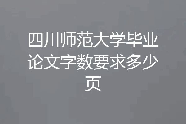 四川师范大学毕业论文字数要求多少页