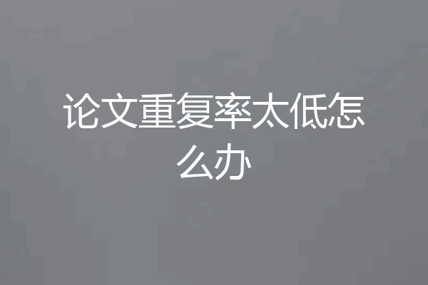 论文重复率太低怎么办
