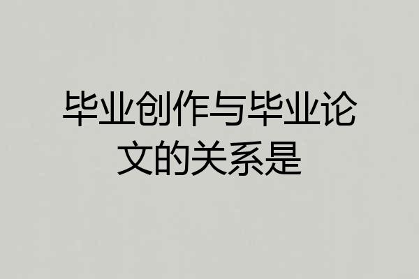 毕业创作与毕业论文的关系是