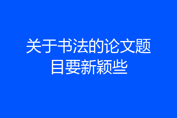 关于书法的论文题目要新颖些