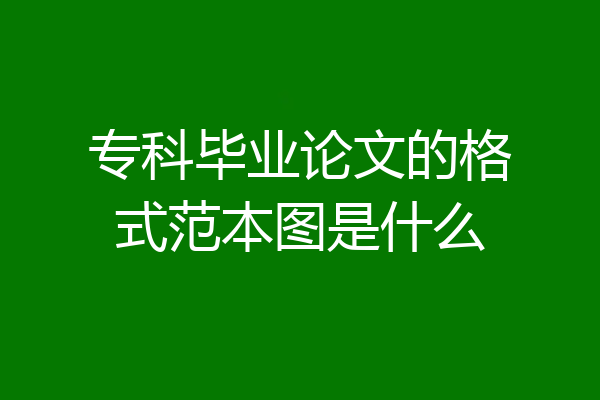 专科毕业论文的格式范本图是什么