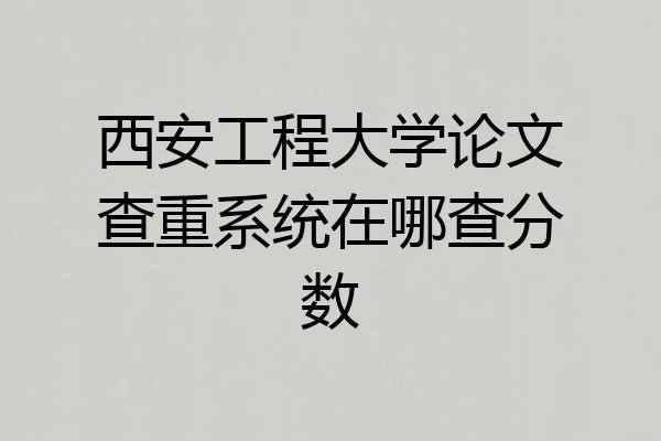 西安工程大学论文查重系统在哪查分数