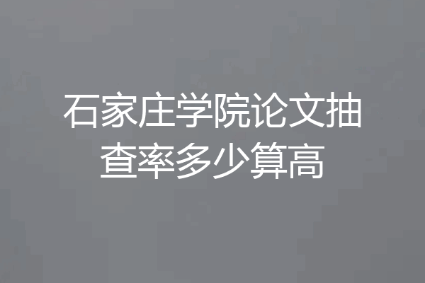石家庄学院论文抽查率多少算高