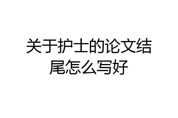 关于护士的论文结尾怎么写好