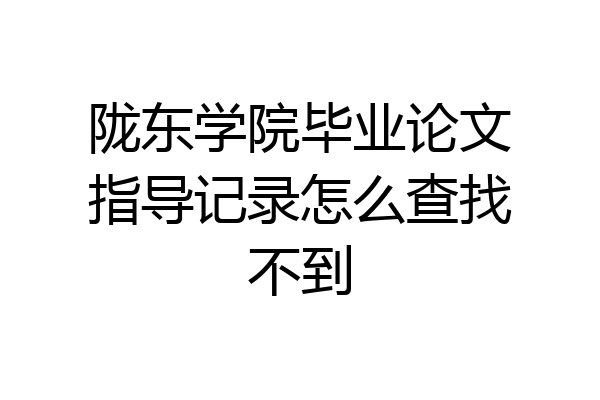 陇东学院毕业论文指导记录怎么查找不到