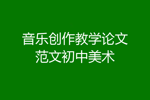 音乐创作教学论文范文初中美术