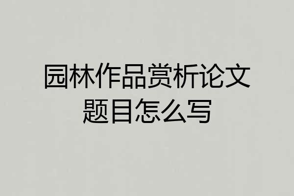 园林作品赏析论文题目怎么写