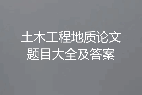 土木工程地质论文题目大全及答案