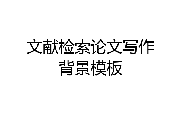 文献检索论文写作背景模板