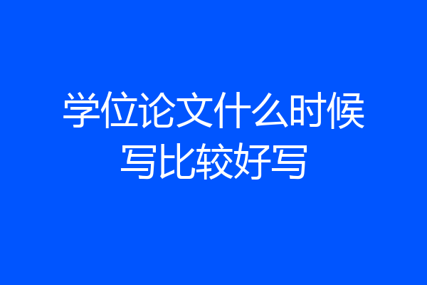 学位论文什么时候写比较好写