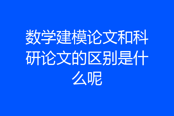 数学建模论文和科研论文的区别是什么呢