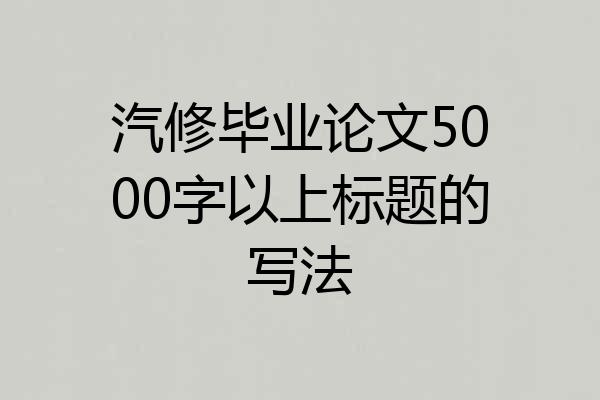 汽修毕业论文5000字以上标题的写法