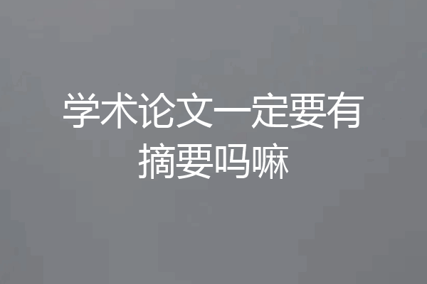 学术论文一定要有摘要吗嘛