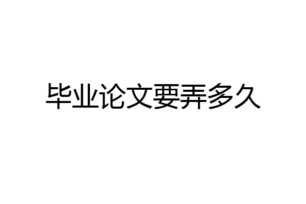 毕业论文要弄多久