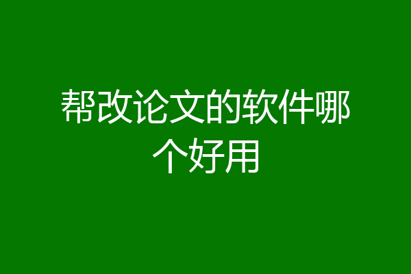 帮改论文的软件哪个好用