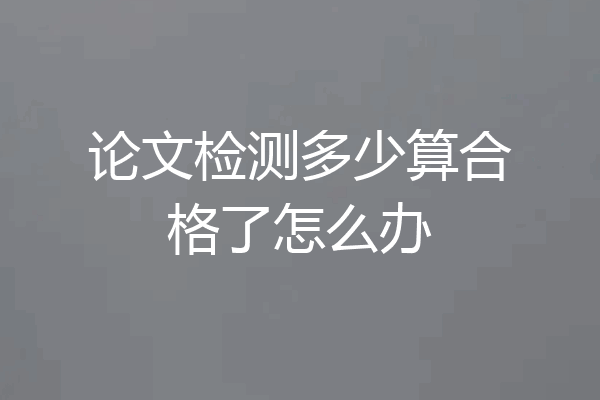 论文检测多少算合格了怎么办