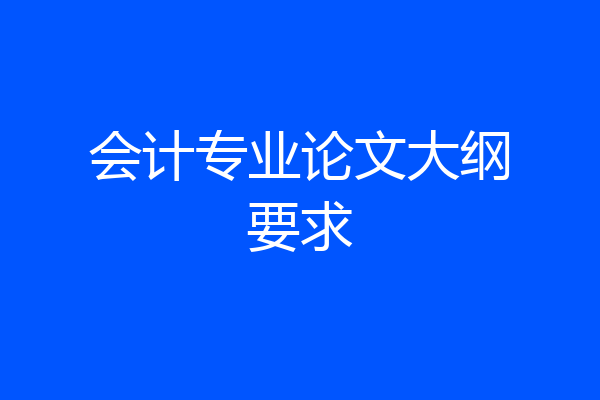 会计专业论文大纲要求