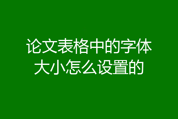 论文表格中的字体大小怎么设置的
