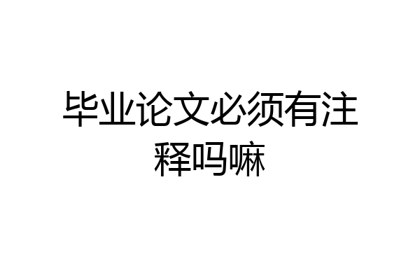 毕业论文必须有注释吗嘛