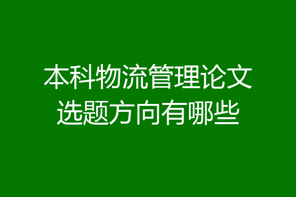 本科物流管理论文选题方向有哪些