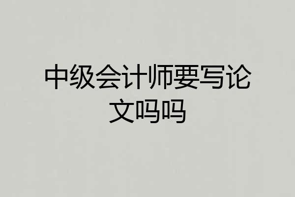 中级会计师要写论文吗吗