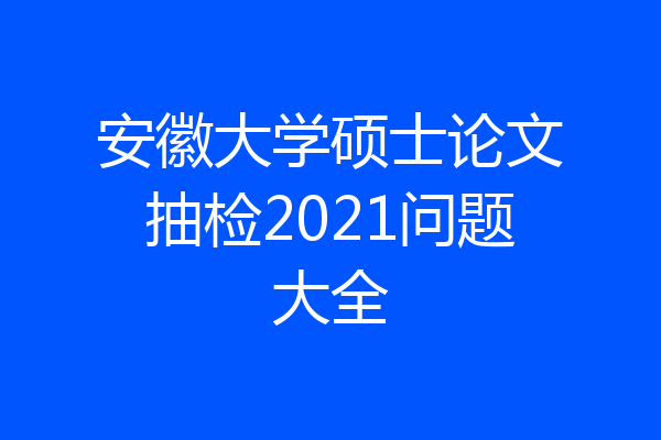 安徽大学硕士论文抽检2021问题大全