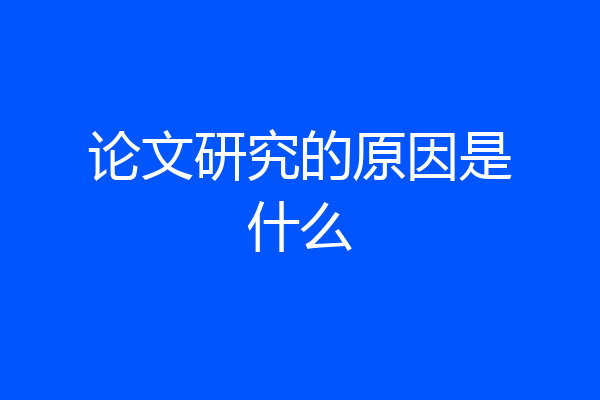 论文研究的原因是什么