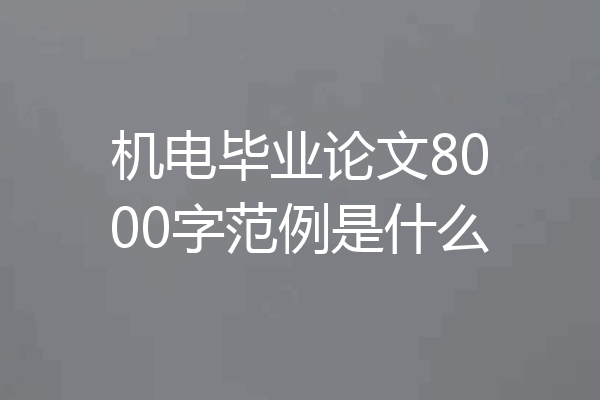 机电毕业论文8000字范例是什么