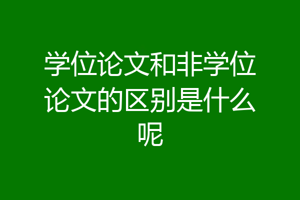 学位论文和非学位论文的区别是什么呢