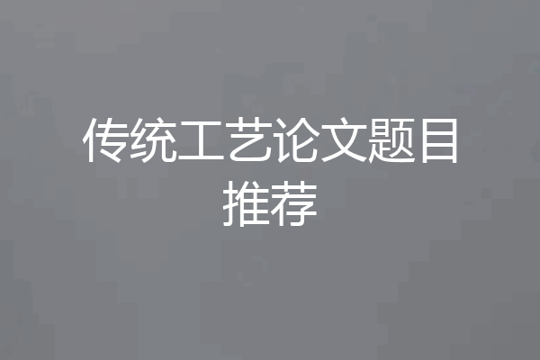 传统工艺论文题目推荐