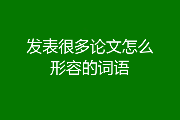 发表很多论文怎么形容的词语
