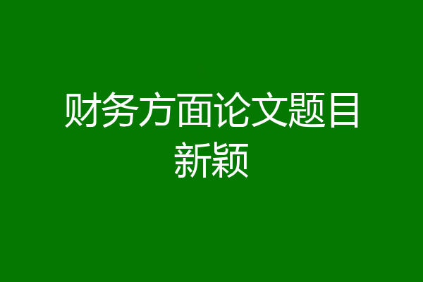 财务方面论文题目新颖