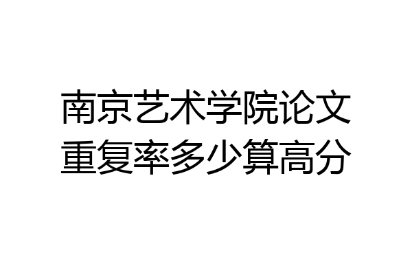 南京艺术学院论文重复率多少算高分