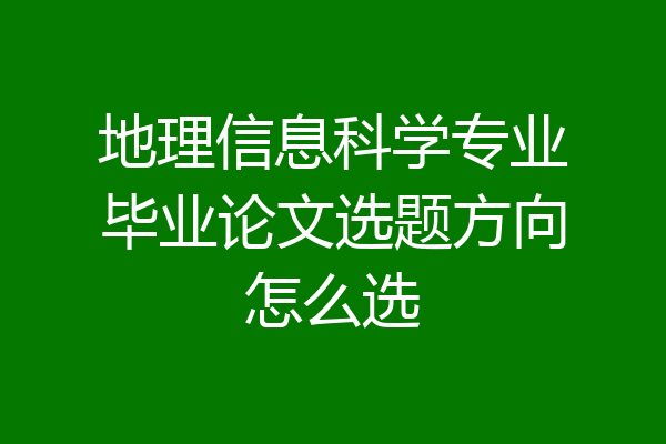 地理信息科学专业毕业论文选题方向怎么选