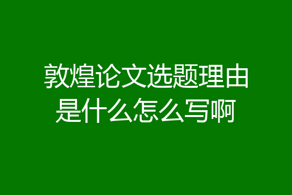 敦煌论文选题理由是什么怎么写啊
