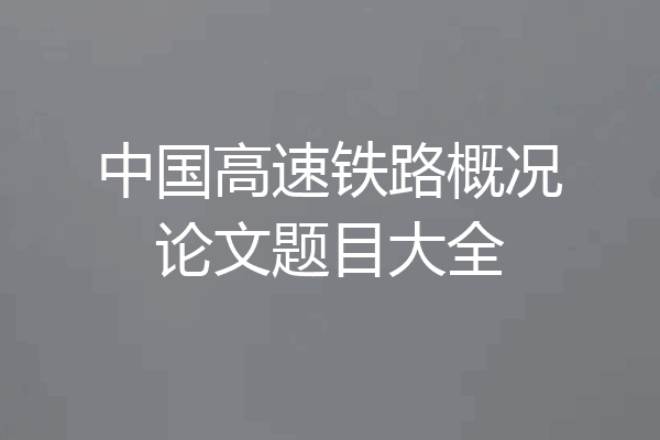 中国高速铁路概况论文题目大全