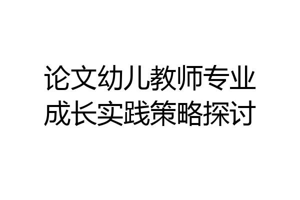 论文幼儿教师专业成长实践策略探讨