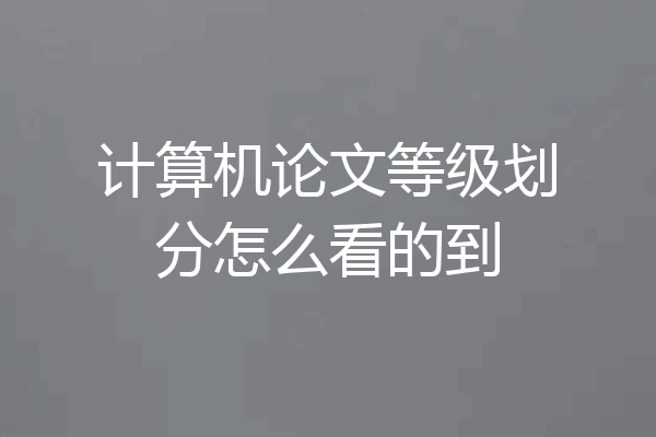 计算机论文等级划分怎么看的到