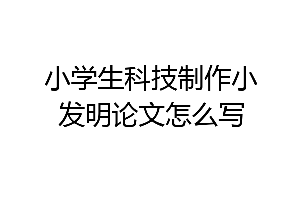 小学生科技制作小发明论文怎么写