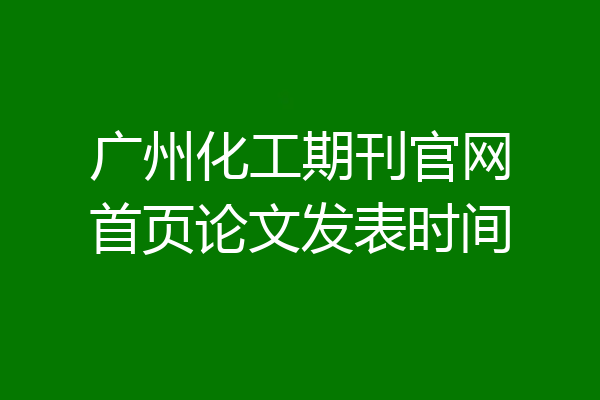 广州化工期刊官网首页论文发表时间