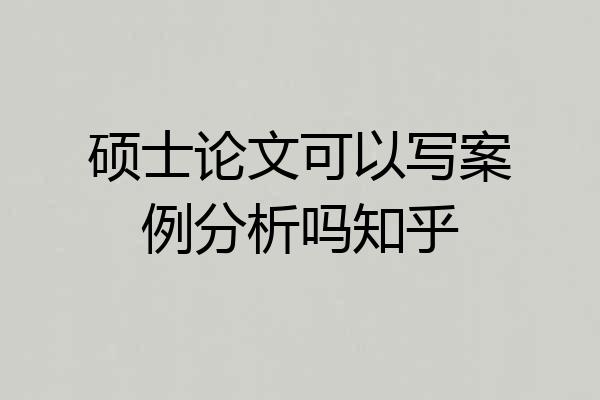 硕士论文可以写案例分析吗知乎