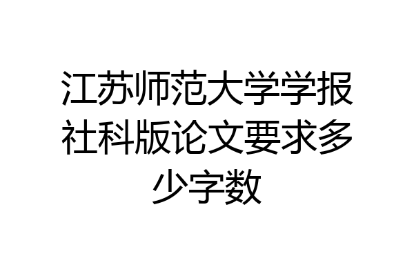 江苏师范大学学报社科版论文要求多少字数