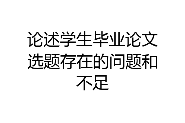论述学生毕业论文选题存在的问题和不足