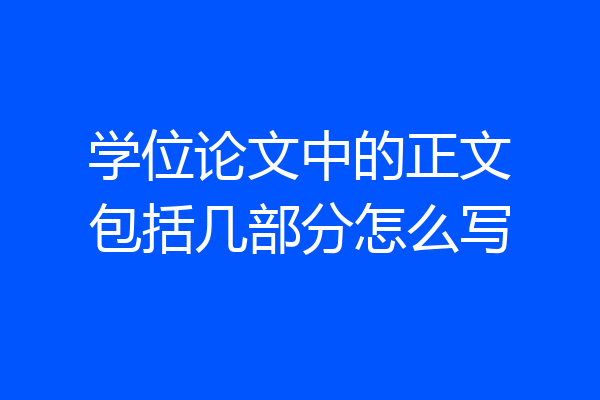 学位论文中的正文包括几部分怎么写