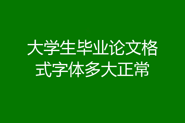 大学生毕业论文格式字体多大正常